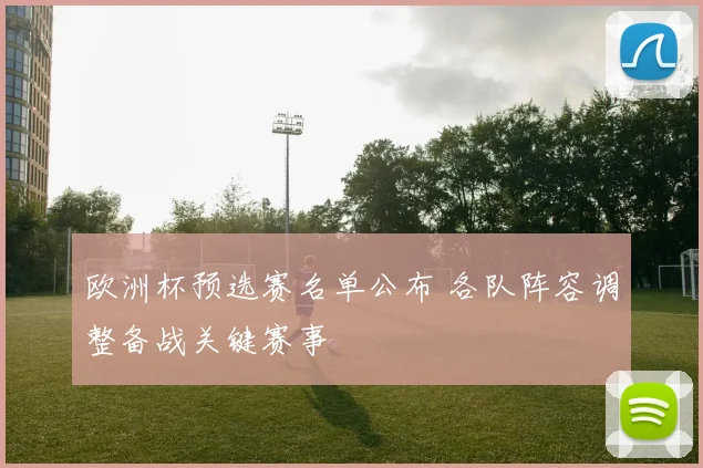 欧洲杯预选赛名单公布 各队阵容调整备战关键赛事