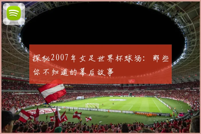 探秘2007年女足世界杯球场:那些你不知道的幕后故事