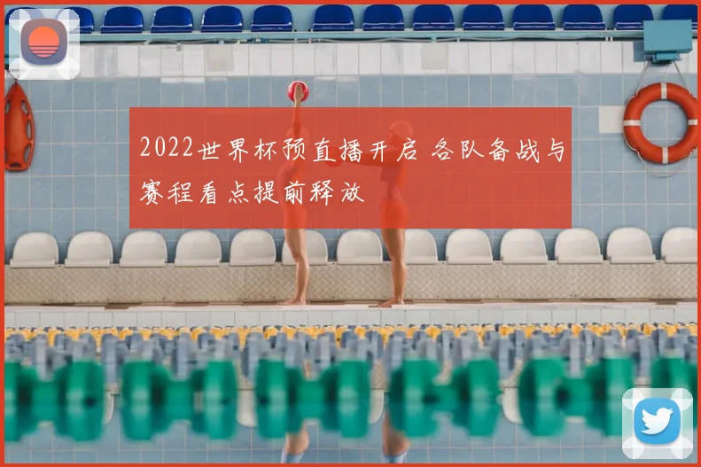 2022世界杯预直播开启 各队备战与赛程看点提前释放