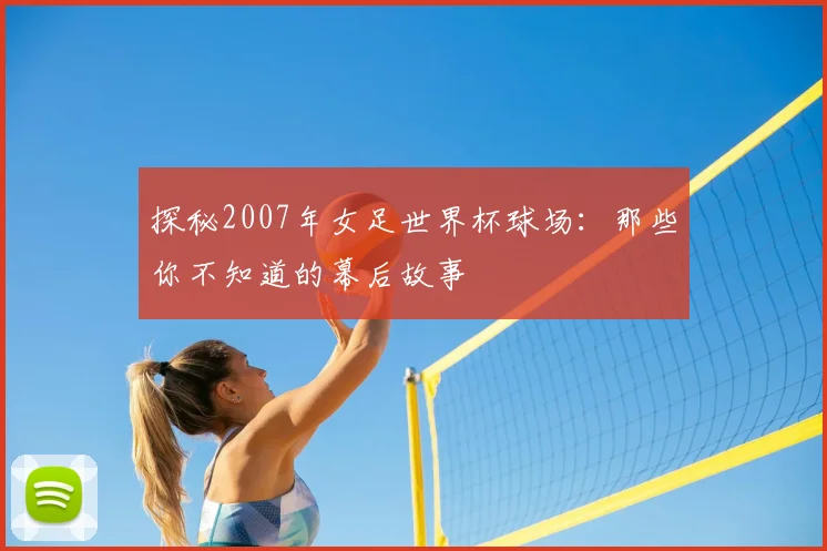 探秘2007年女足世界杯球场：那些你不知道的幕后故事